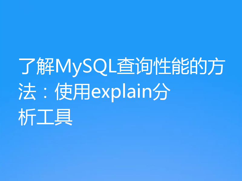 了解MySQL查询性能的方法：使用explain分析工具