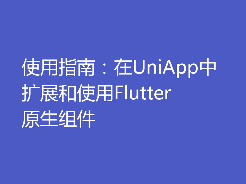 使用指南：在UniApp中扩展和使用Flutter原生组件