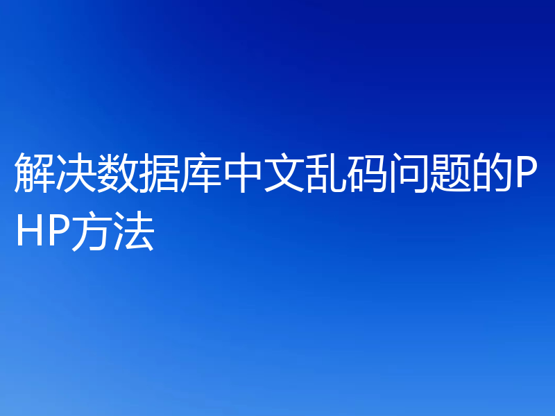 解决数据库中文乱码问题的PHP方法