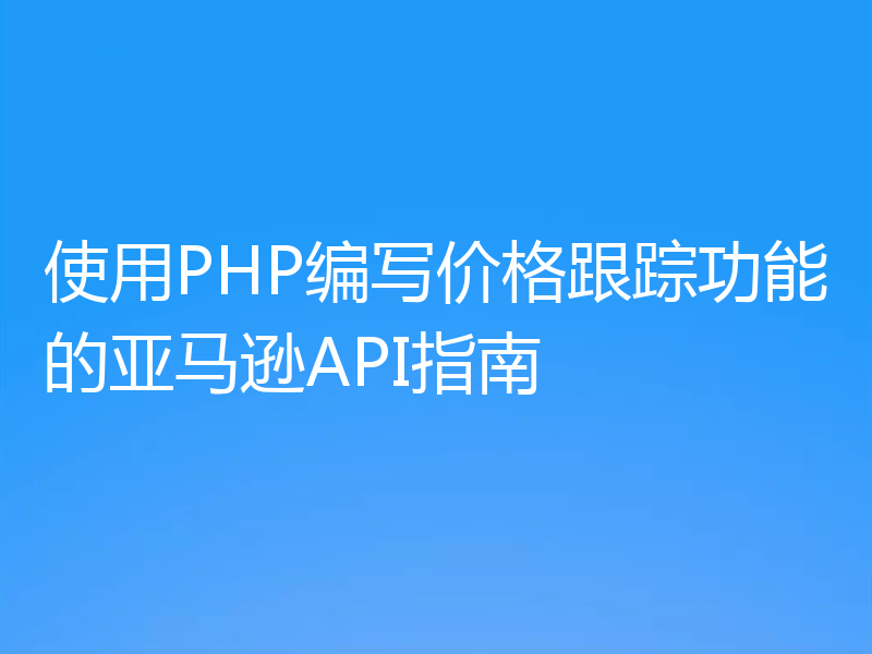 使用PHP编写价格跟踪功能的亚马逊API指南