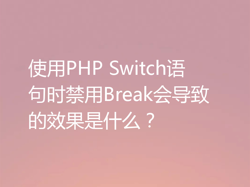使用PHP Switch语句时禁用Break会导致的效果是什么？