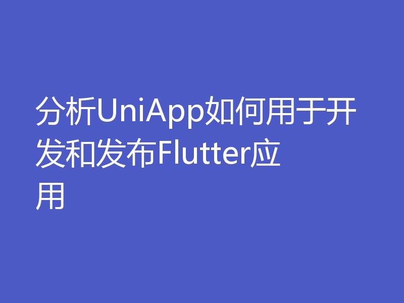 分析UniApp如何用于开发和发布Flutter应用