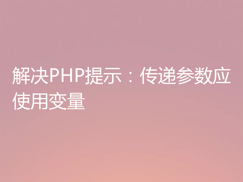 解决PHP提示：传递参数应使用变量