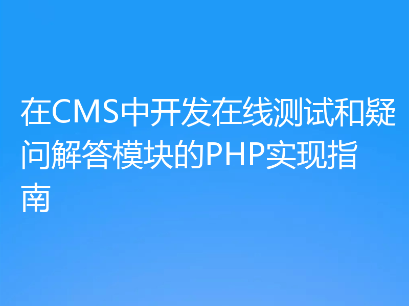 在CMS中开发在线测试和疑问解答模块的PHP实现指南