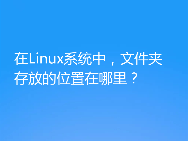 在Linux系统中，文件夹存放的位置在哪里？