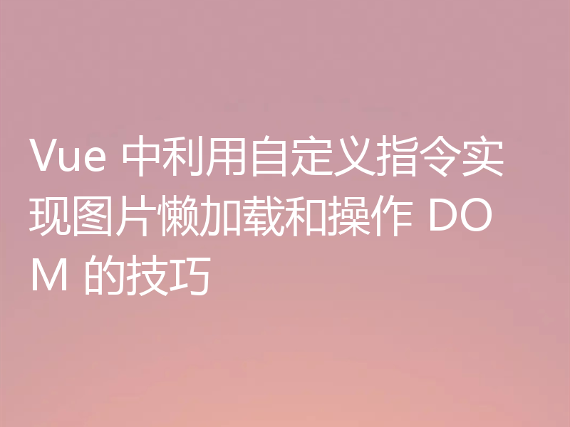 Vue 中利用自定义指令实现图片懒加载和操作 DOM 的技巧