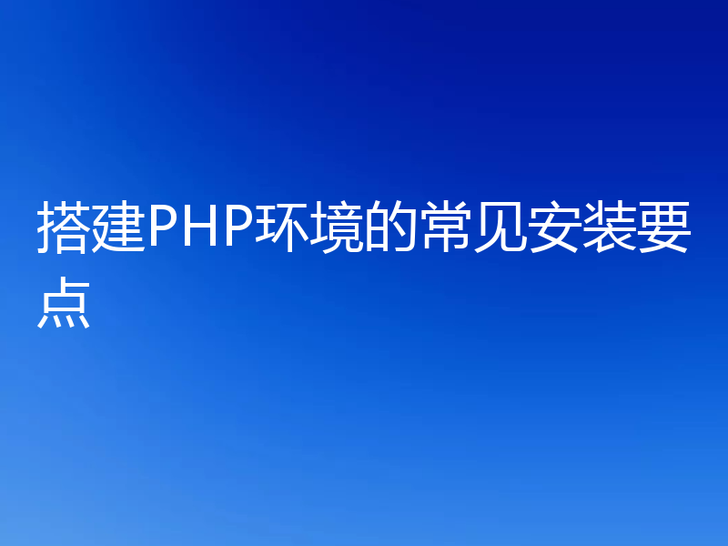 搭建PHP环境的常见安装要点