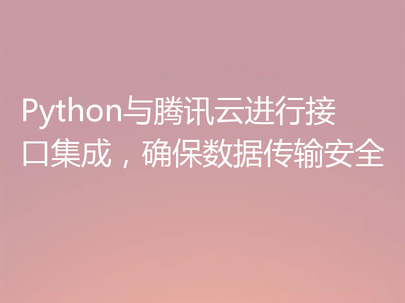 Python与腾讯云进行接口集成，确保数据传输安全