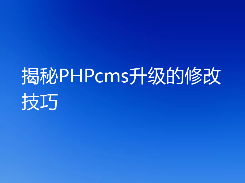 揭秘PHPcms升级的修改技巧