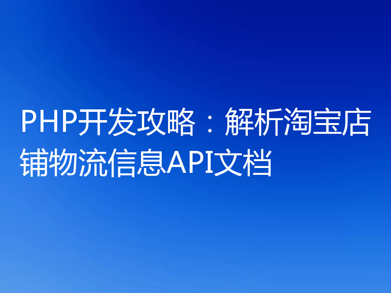 PHP开发攻略：解析淘宝店铺物流信息API文档