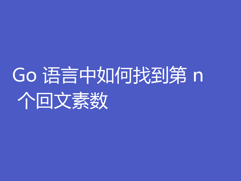 Go 语言中如何找到第 n 个回文素数
