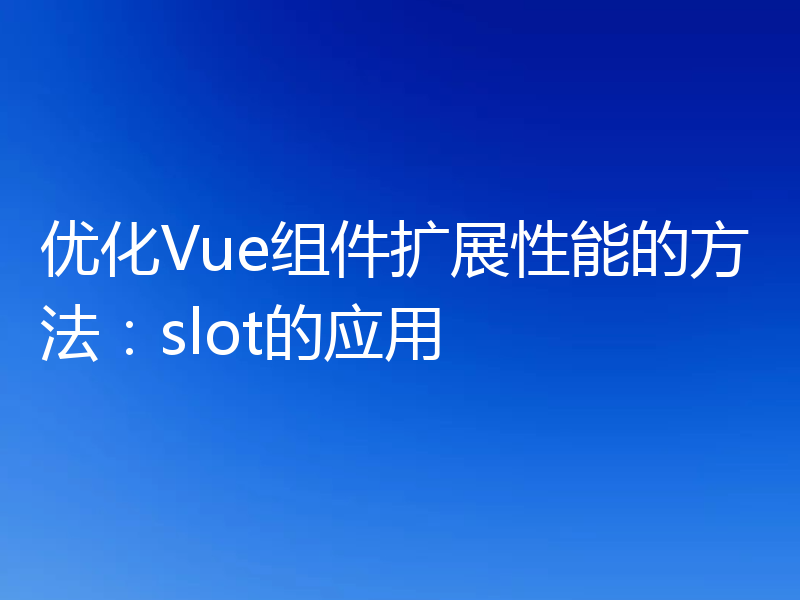 优化Vue组件扩展性能的方法：slot的应用