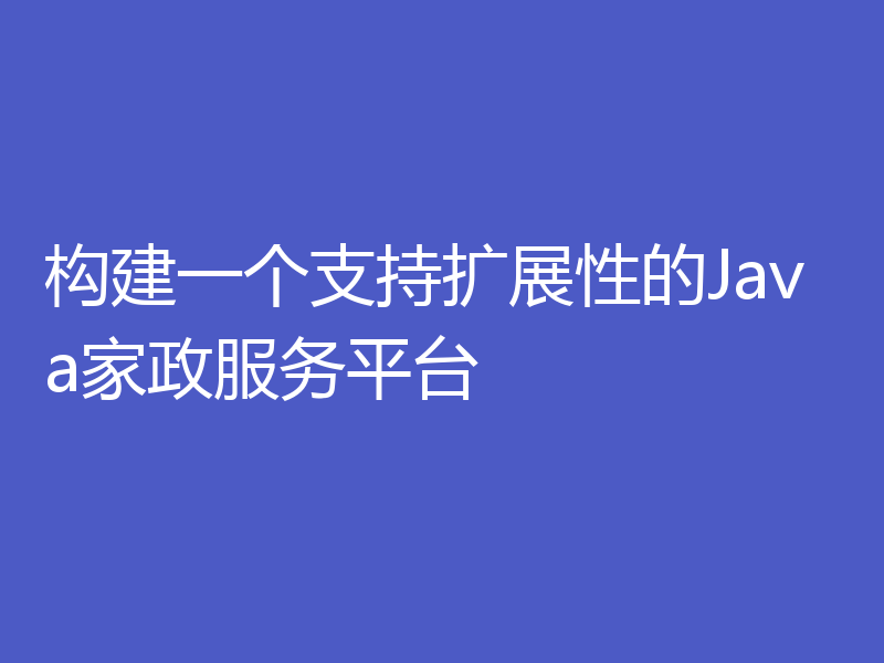 构建一个支持扩展性的Java家政服务平台