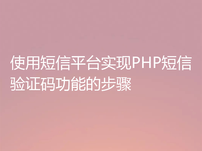 使用短信平台实现PHP短信验证码功能的步骤