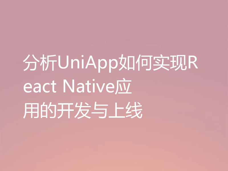 分析UniApp如何实现React Native应用的开发与上线