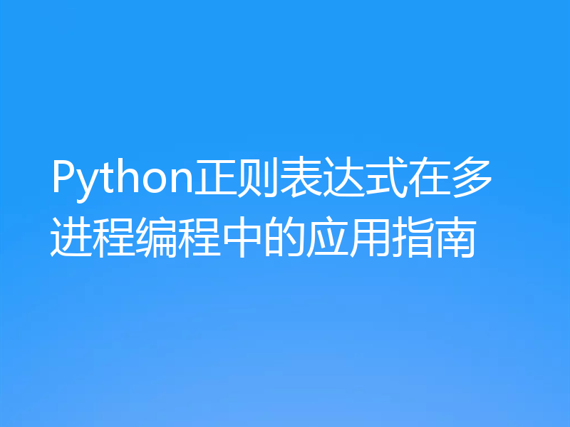 Python正则表达式在多进程编程中的应用指南