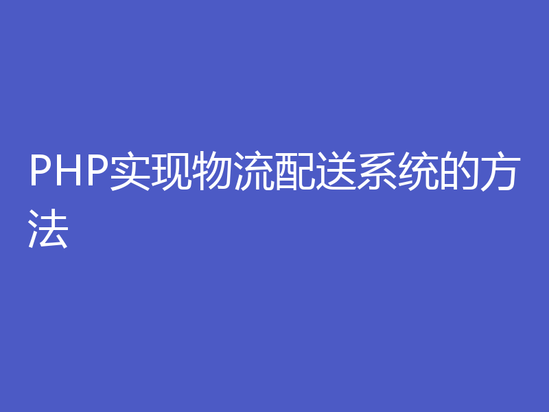 PHP实现物流配送系统的方法