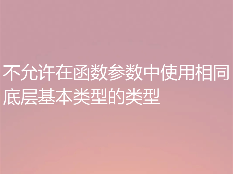 不允许在函数参数中使用相同底层基本类型的类型