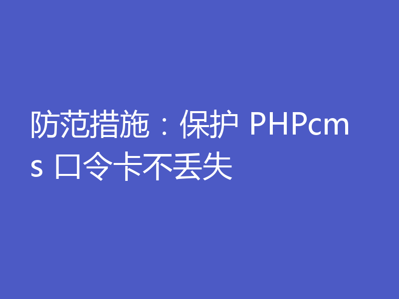 防范措施：保护 PHPcms 口令卡不丢失