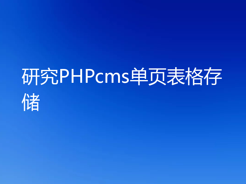 研究PHPcms单页表格存储