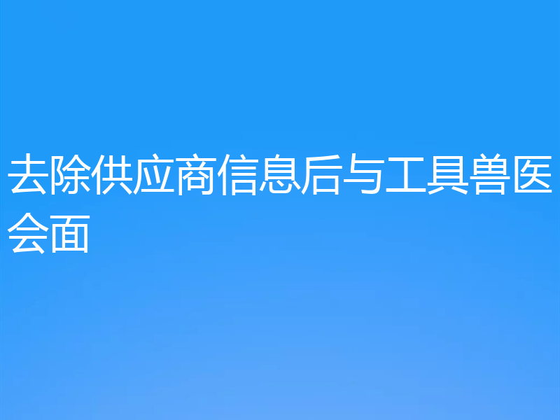 去除供应商信息后与工具兽医会面