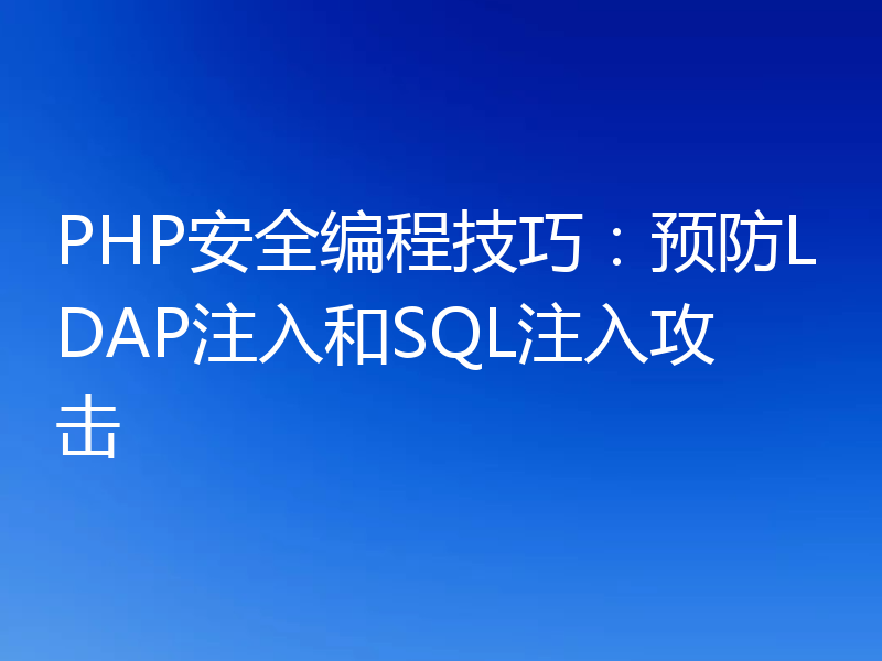 PHP安全编程技巧：预防LDAP注入和SQL注入攻击