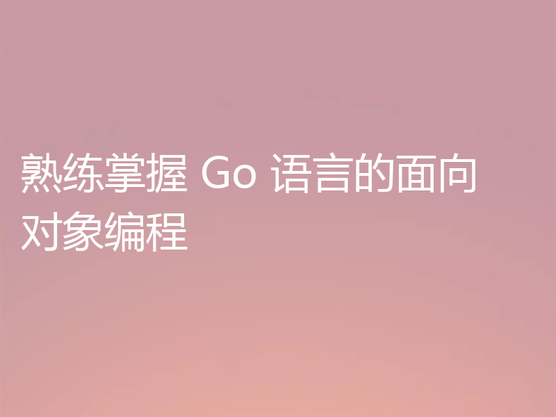 熟练掌握 Go 语言的面向对象编程