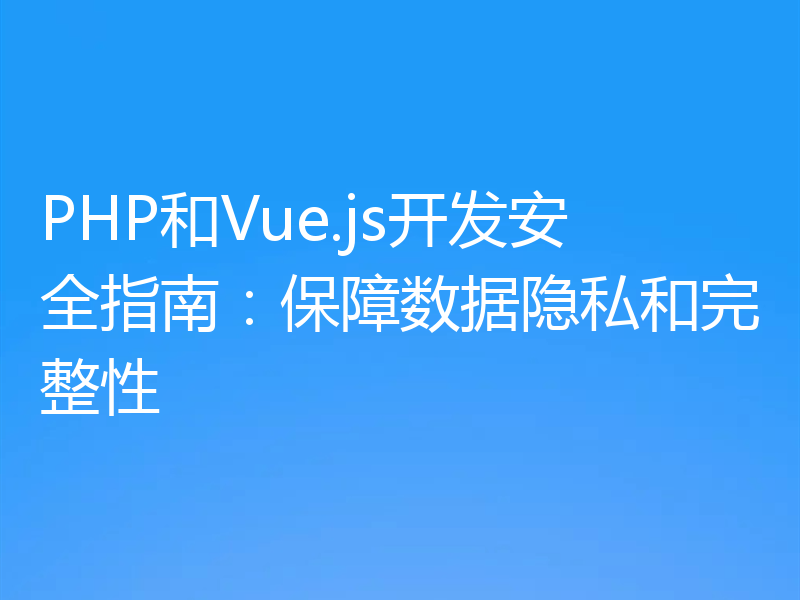 PHP和Vue.js开发安全指南：保障数据隐私和完整性