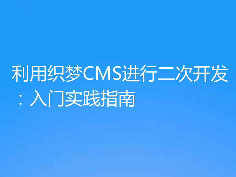 利用织梦CMS进行二次开发：入门实践指南