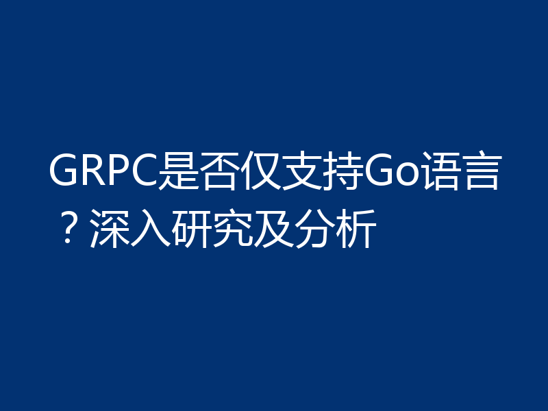 GRPC是否仅支持Go语言？深入研究及分析