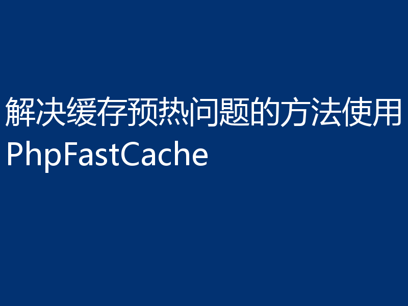 解决缓存预热问题的方法使用PhpFastCache