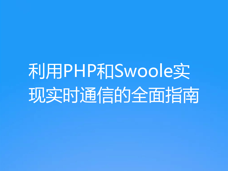 利用PHP和Swoole实现实时通信的全面指南