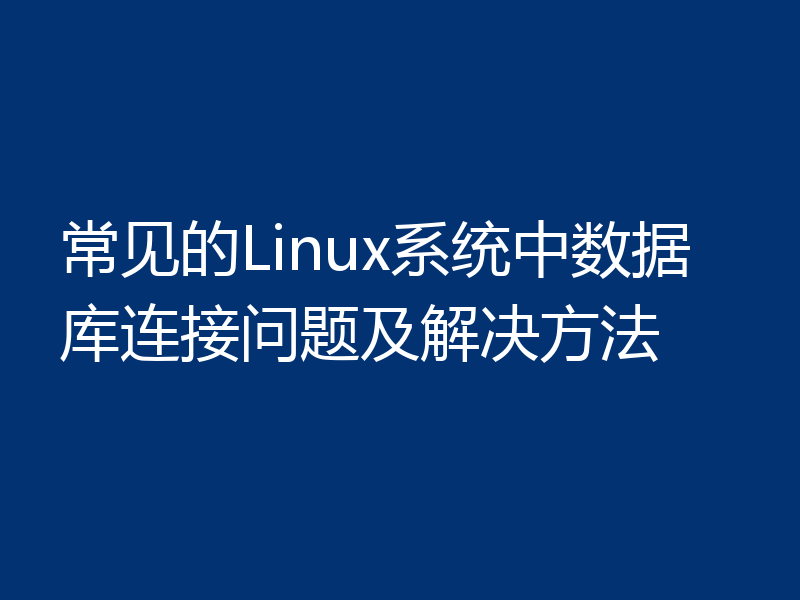 常见的Linux系统中数据库连接问题及解决方法