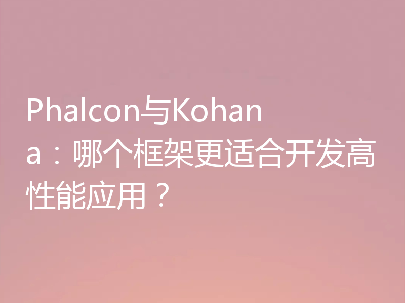 Phalcon与Kohana：哪个框架更适合开发高性能应用？