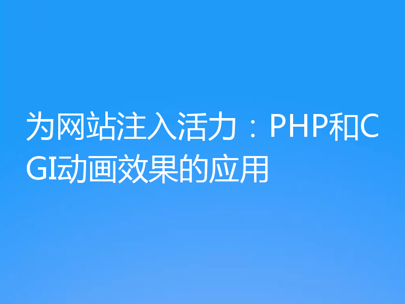 为网站注入活力：PHP和CGI动画效果的应用