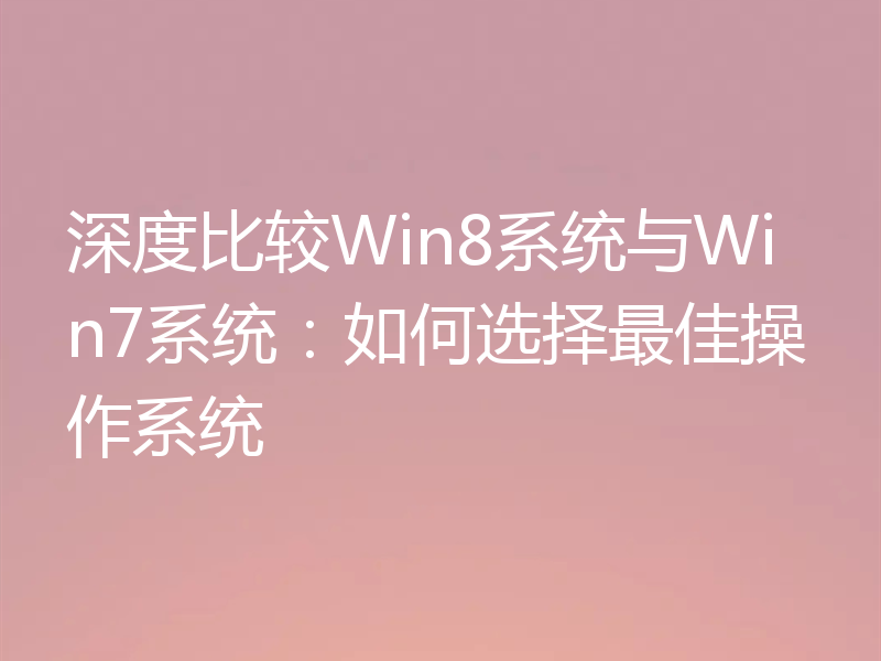 深度比较Win8系统与Win7系统：如何选择最佳操作系统