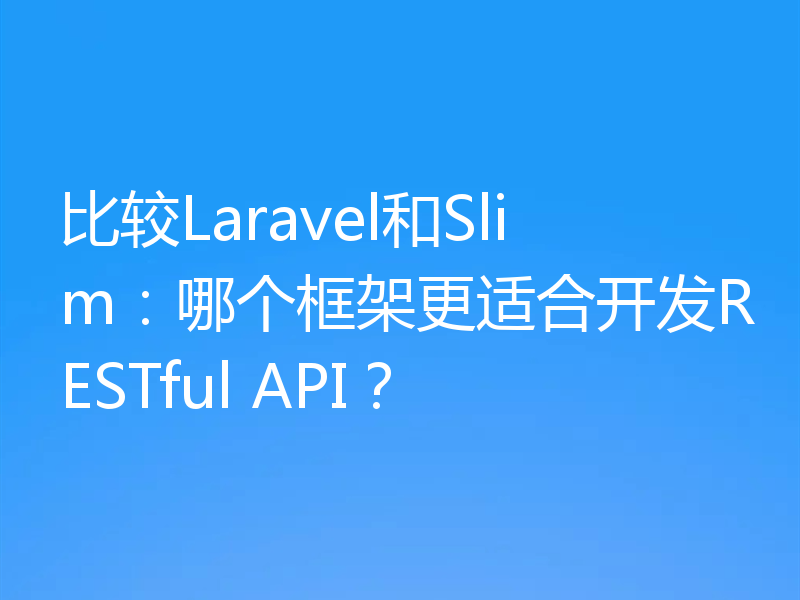 比较Laravel和Slim：哪个框架更适合开发RESTful API？