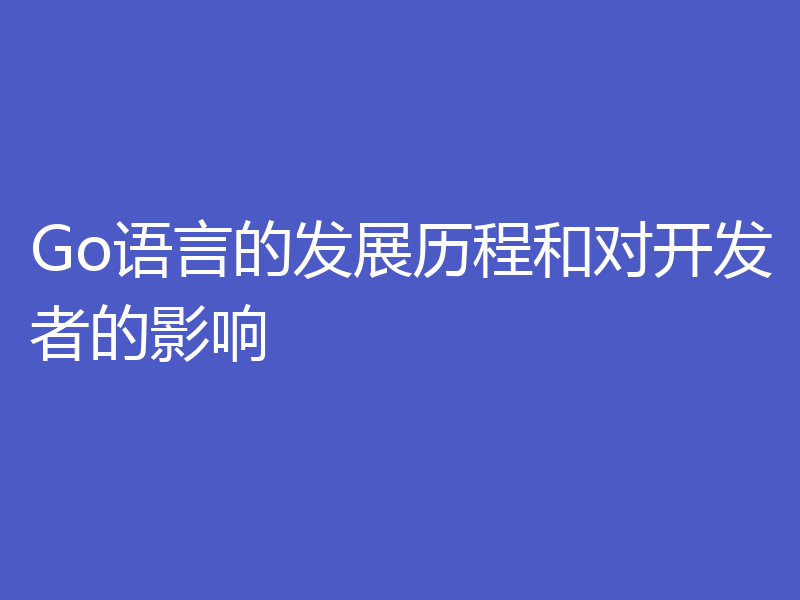Go语言的发展历程和对开发者的影响