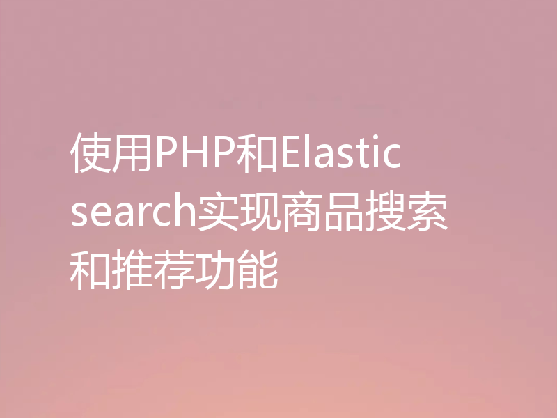 使用PHP和Elasticsearch实现商品搜索和推荐功能