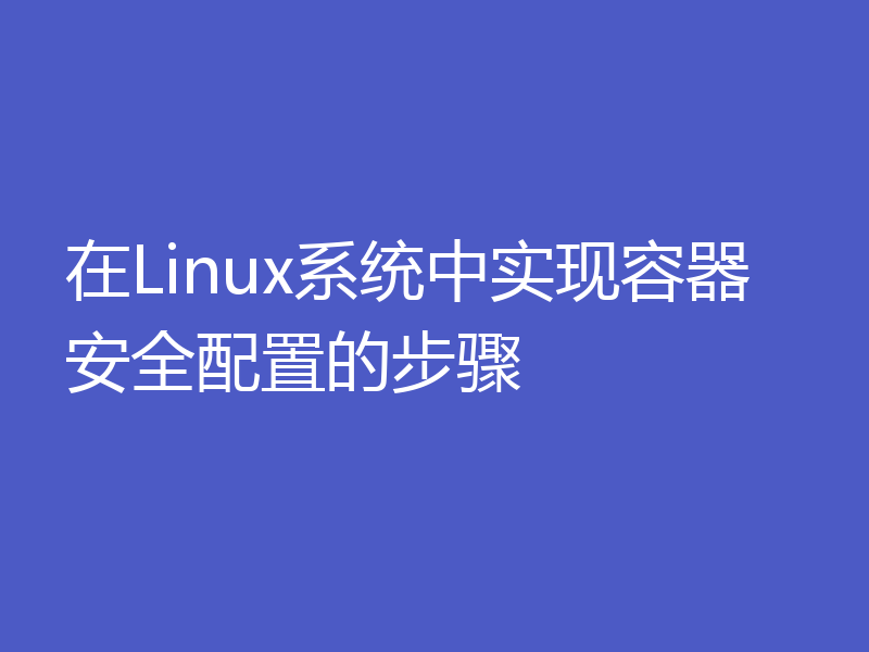 在Linux系统中实现容器安全配置的步骤