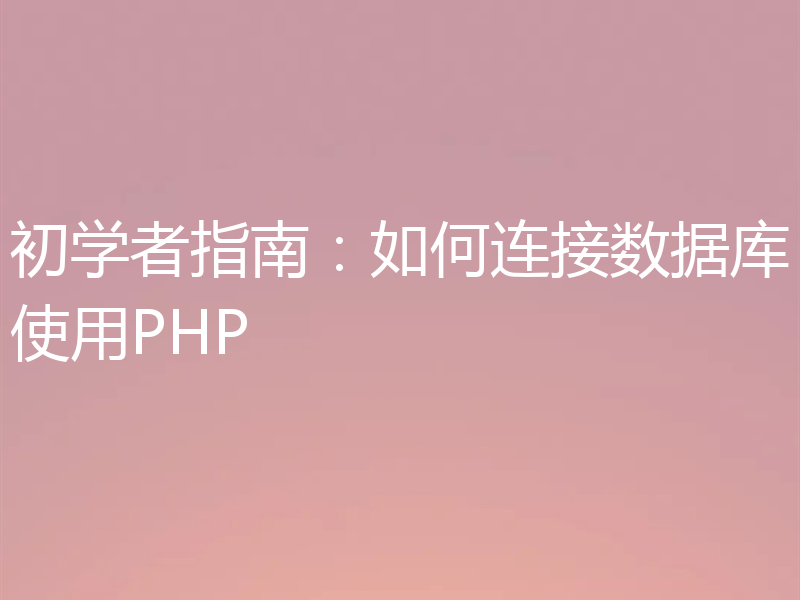 初学者指南：如何连接数据库使用PHP