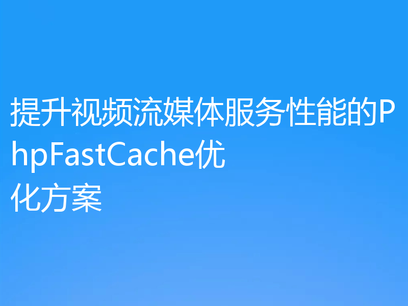提升视频流媒体服务性能的PhpFastCache优化方案