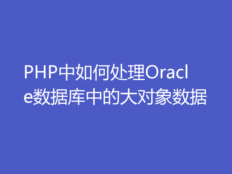 PHP中如何处理Oracle数据库中的大对象数据