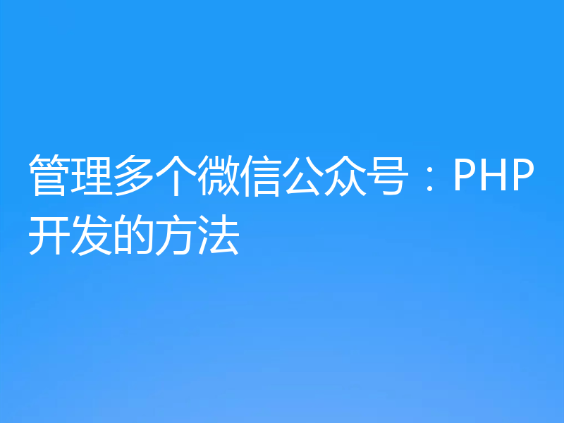 管理多个微信公众号：PHP开发的方法
