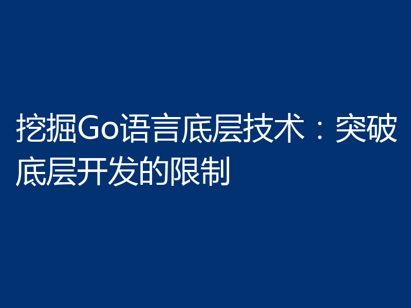 挖掘Go语言底层技术：突破底层开发的限制