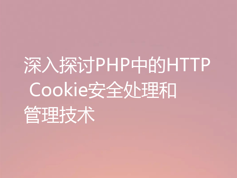 深入探讨PHP中的HTTP Cookie安全处理和管理技术