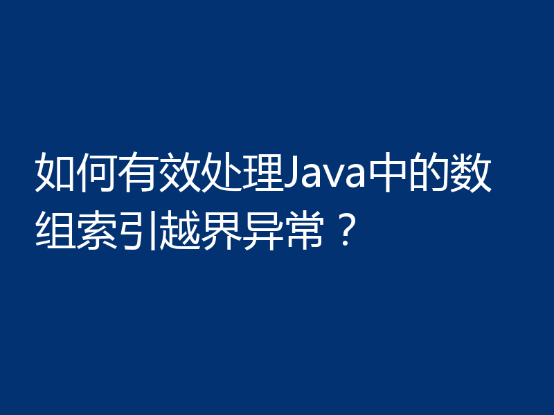 如何有效处理Java中的数组索引越界异常？