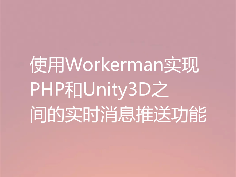 使用Workerman实现PHP和Unity3D之间的实时消息推送功能