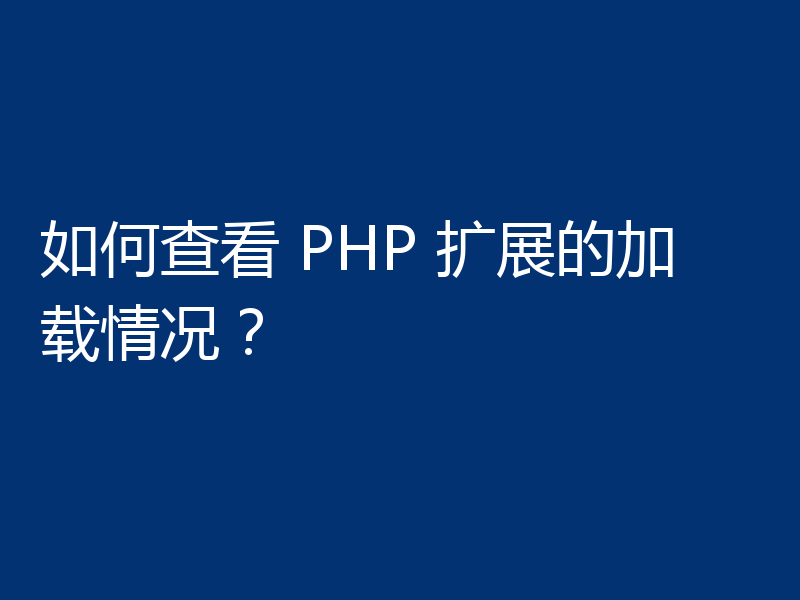 如何查看 PHP 扩展的加载情况？