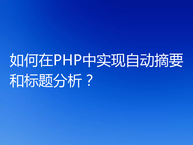 如何在PHP中实现自动摘要和标题分析？